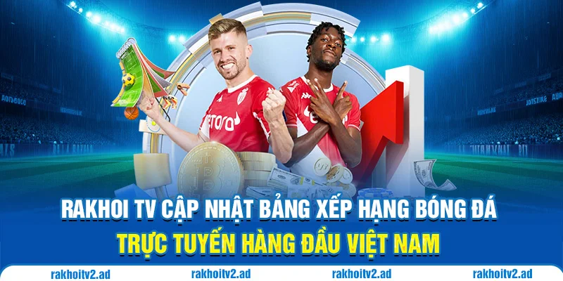 RakhoiTV cập nhật bảng xếp hạng bóng đá trực tuyến hàng đầu Việt Nam