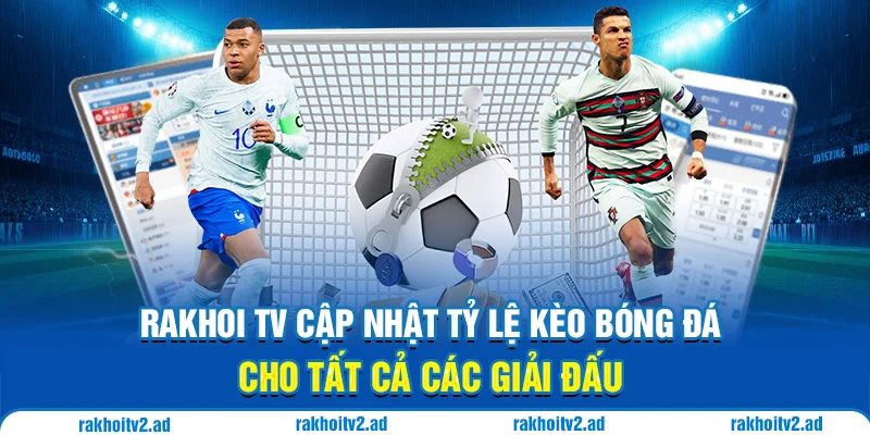 Rakhoi TV cập nhật tỷ lệ kèo bóng đá cho tất cả các giải đấu