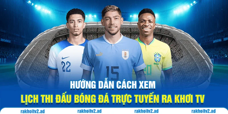 Hướng dẫn cách xem lịch thi đấu bóng đá trực tiếp Ra Khơi TV