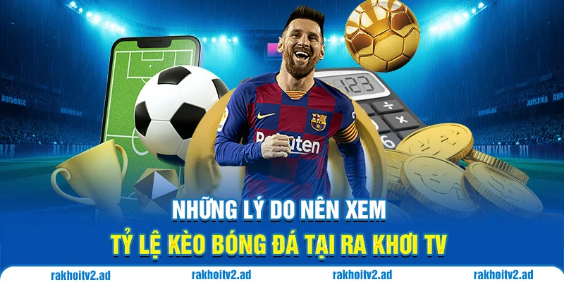 Những lý do nên xem tỷ lệ kèo bóng đá tại Ra Khơi TV