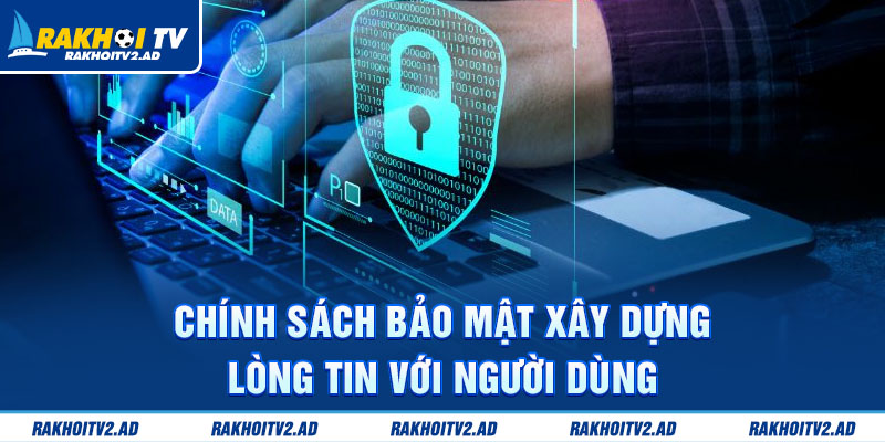 Chính sách bảo mật xây dựng lòng tin với người dùng